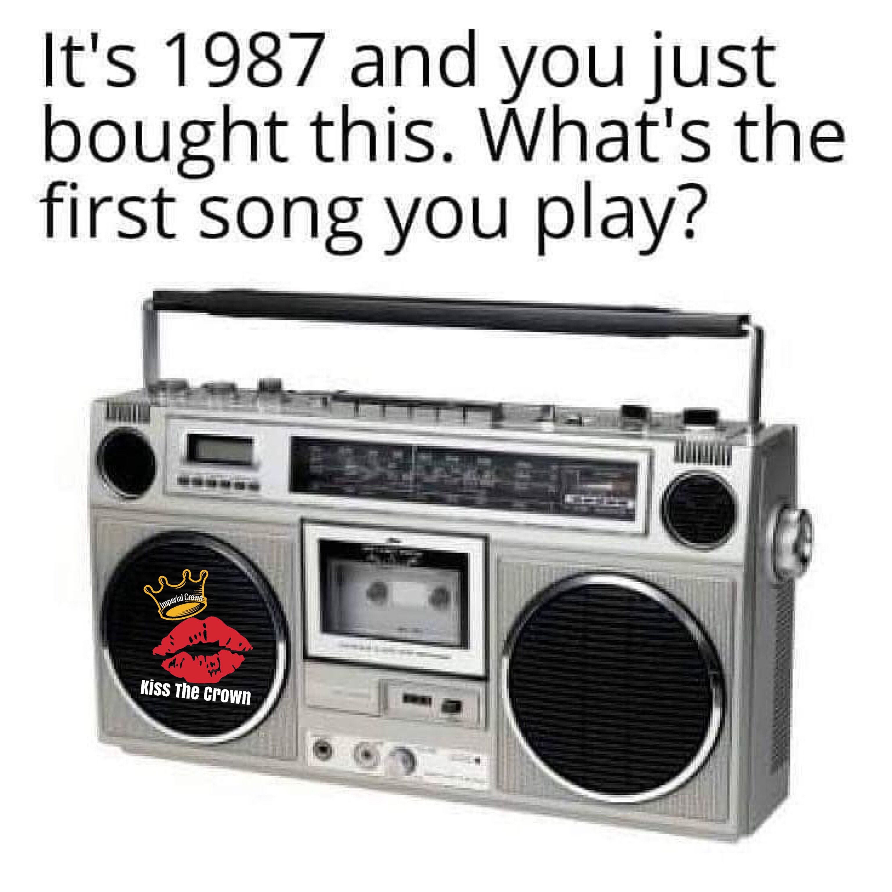 It’s 1987 and you just bought this what’s the first song you play ...