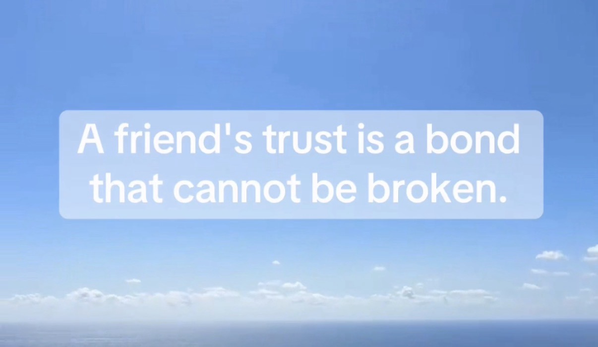 A friend’s trust is a bond that cannot be broken.