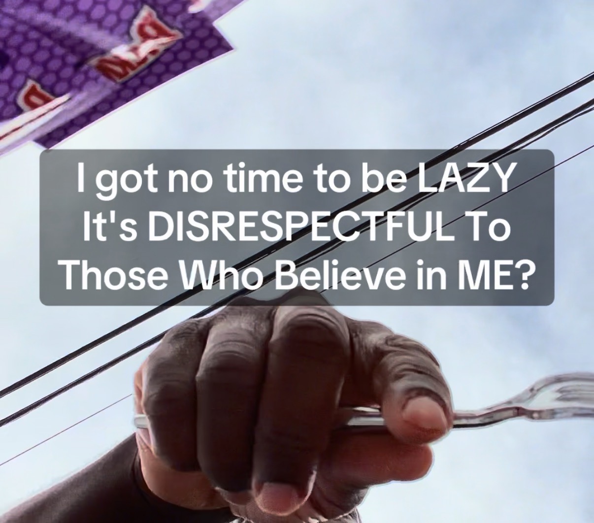 I got no time to be LAZY It’s DISRESPECTFUL To Those Who Believe in ME?